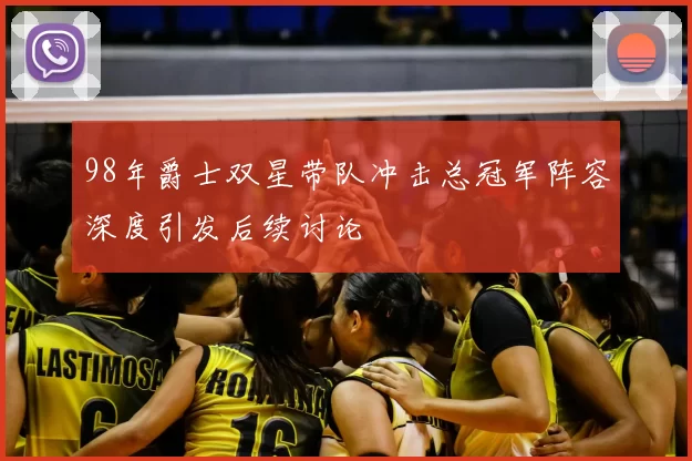 98年爵士双星带队冲击总冠军阵容深度引发后续讨论