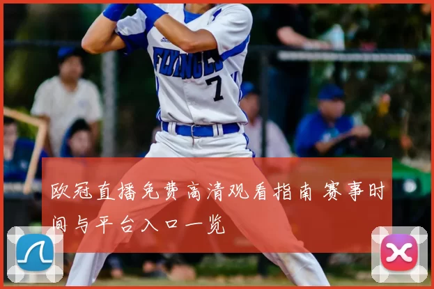 欧冠直播免费高清观看指南 赛事时间与平台入口一览