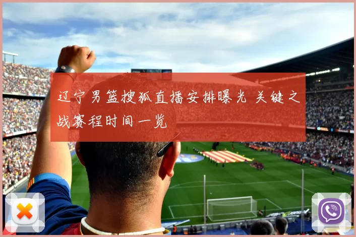 辽宁男篮搜狐直播安排曝光 关键之战赛程时间一览