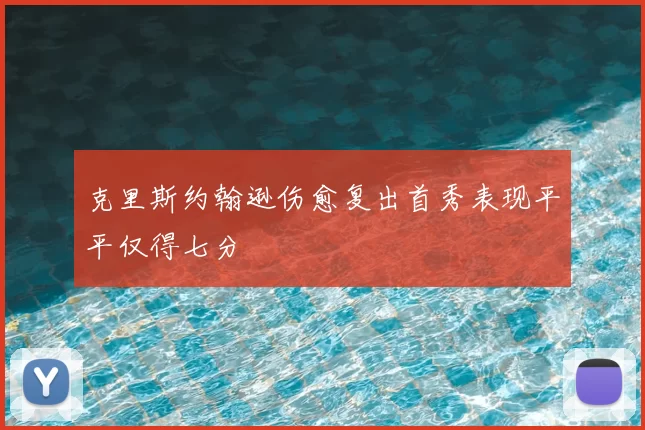 克里斯约翰逊伤愈复出首秀表现平平仅得七分