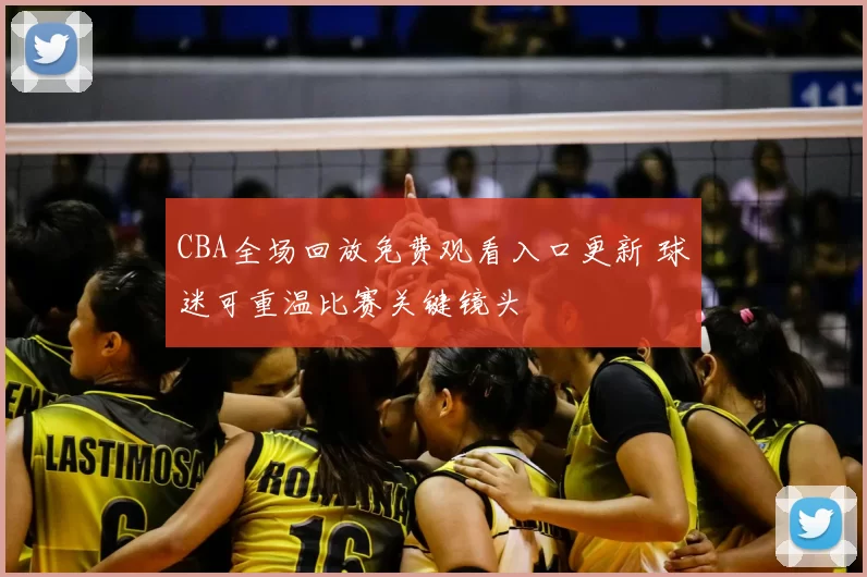 CBA全场回放免费观看入口更新 球迷可重温比赛关键镜头