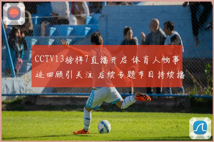 CCTV13榜样7直播开启 体育人物事迹回顾引关注 后续专题节目持续播出