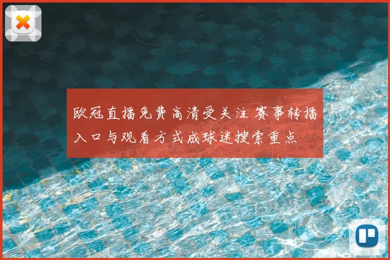 欧冠直播免费高清受关注 赛事转播入口与观看方式成球迷搜索重点