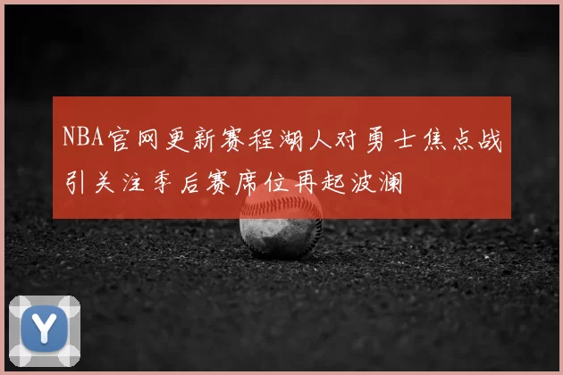 NBA官网更新赛程湖人对勇士焦点战引关注季后赛席位再起波澜