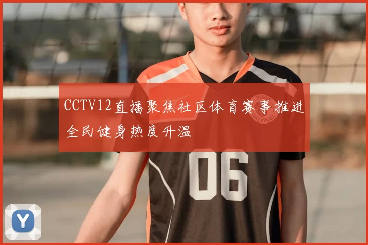 CCTV12直播聚焦社区体育赛事推进全民健身热度升温