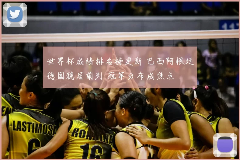 世界杯成绩排名榜更新 巴西阿根廷德国稳居前列 冠军分布成焦点