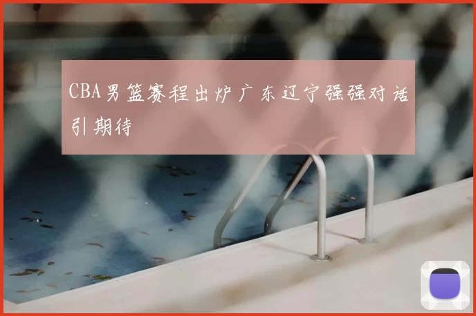 CBA男篮赛程出炉广东辽宁强强对话引期待