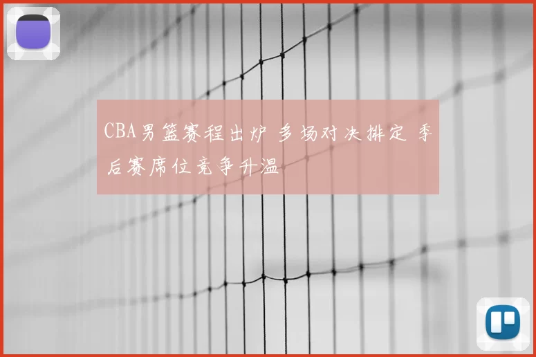 CBA男篮赛程出炉 多场对决排定 季后赛席位竞争升温