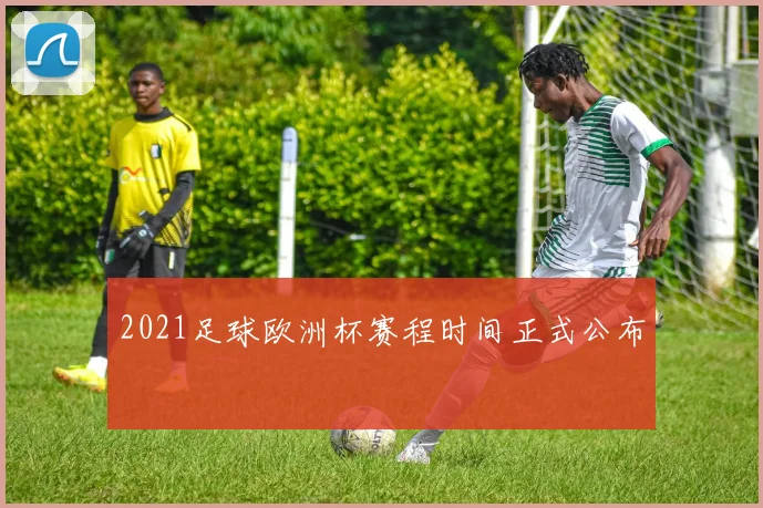 2021足球欧洲杯赛程时间正式公布