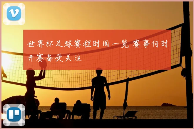 世界杯足球赛程时间一览 赛事何时开赛备受关注