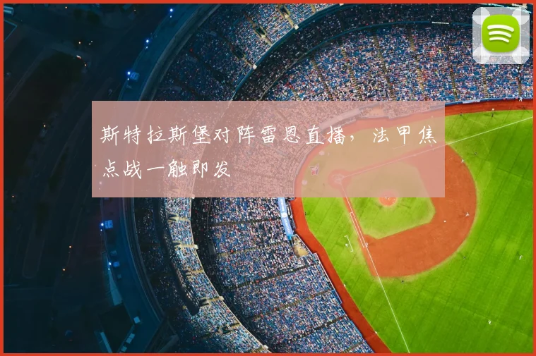 斯特拉斯堡对阵雷恩直播，法甲焦点战一触即发