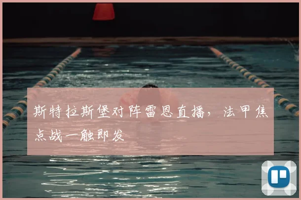 斯特拉斯堡对阵雷恩直播，法甲焦点战一触即发
