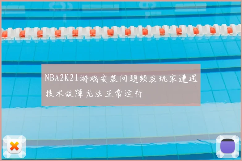 NBA2K21游戏安装问题频发玩家遭遇技术故障无法正常运行