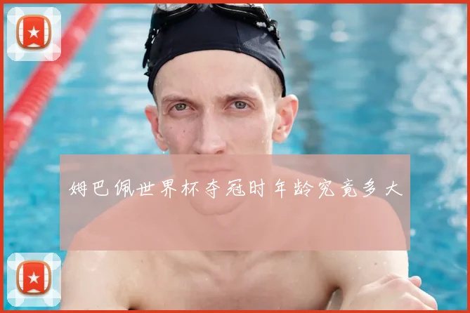 姆巴佩世界杯夺冠时年龄究竟多大