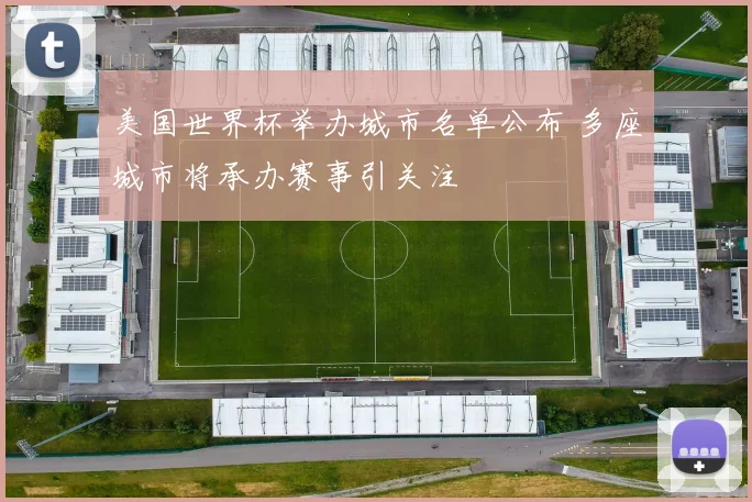 美国世界杯举办城市名单公布 多座城市将承办赛事引关注