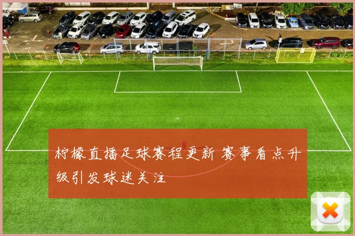 柠檬直播足球赛程更新 赛事看点升级引发球迷关注