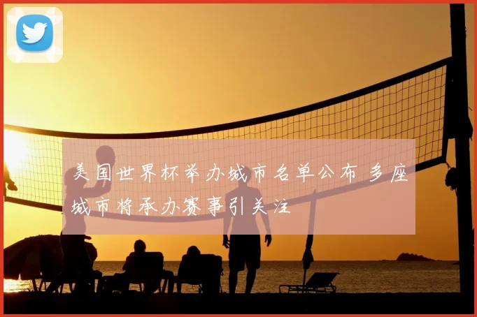 美国世界杯举办城市名单公布 多座城市将承办赛事引关注